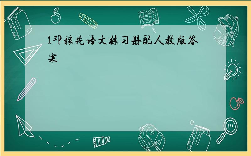 1邓稼先语文练习册配人教版答案