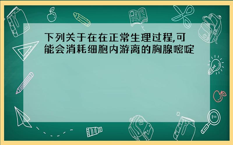 下列关于在在正常生理过程,可能会消耗细胞内游离的胸腺嘧啶