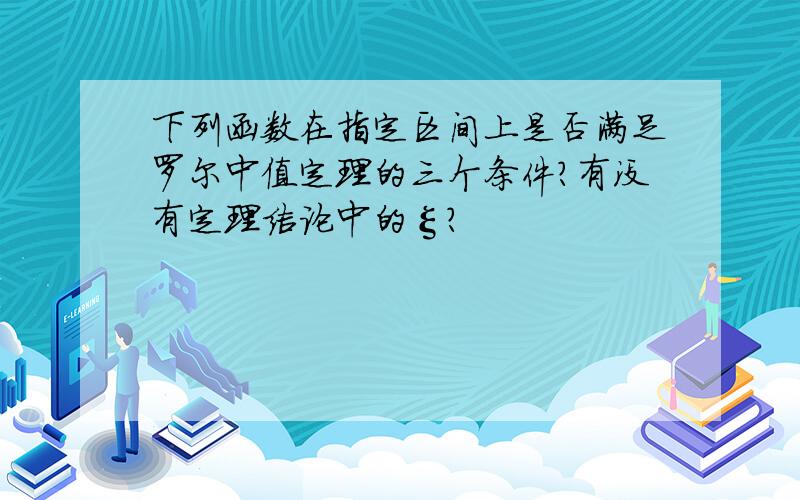 下列函数在指定区间上是否满足罗尔中值定理的三个条件?有没有定理结论中的ξ?