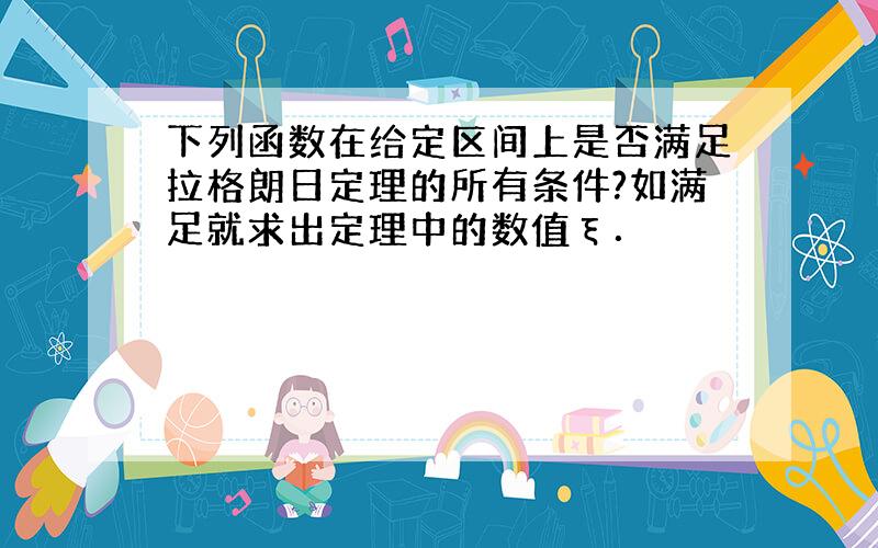 下列函数在给定区间上是否满足拉格朗日定理的所有条件?如满足就求出定理中的数值ξ．