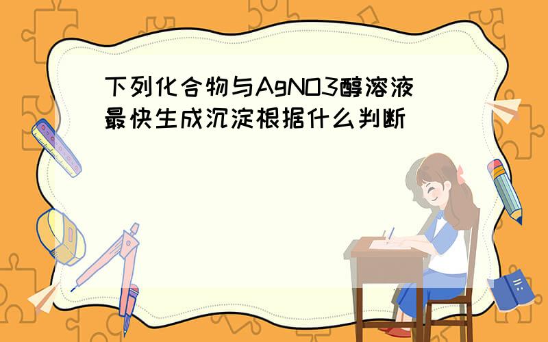 下列化合物与AgNO3醇溶液最快生成沉淀根据什么判断