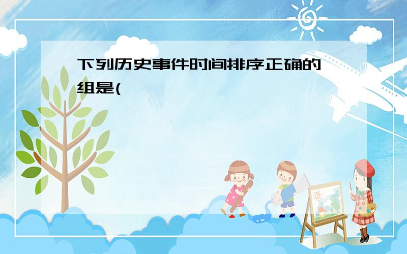 下列历史事件时间排序正确的一组是(