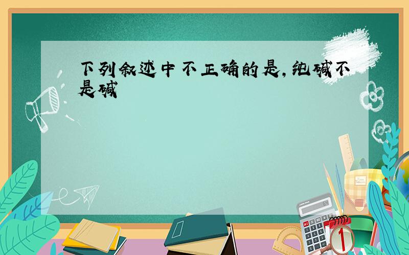 下列叙述中不正确的是,纯碱不是碱