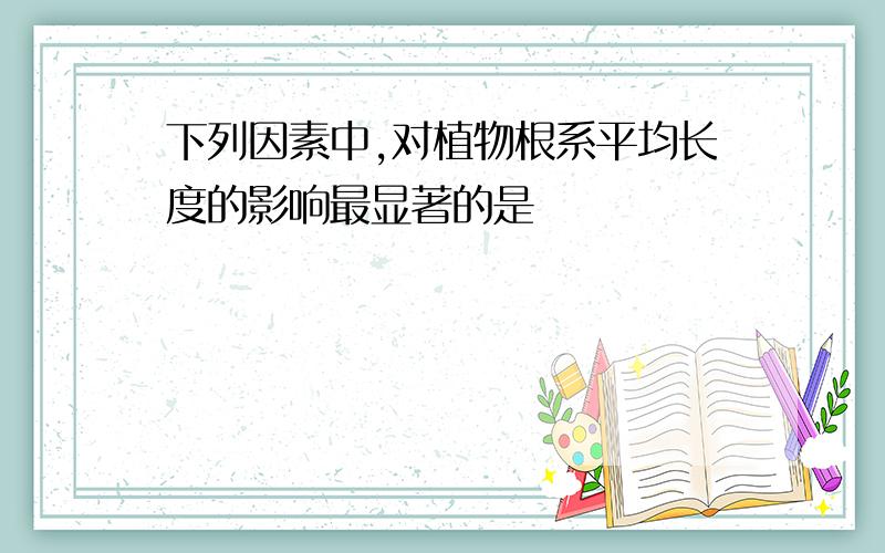 下列因素中,对植物根系平均长度的影响最显著的是