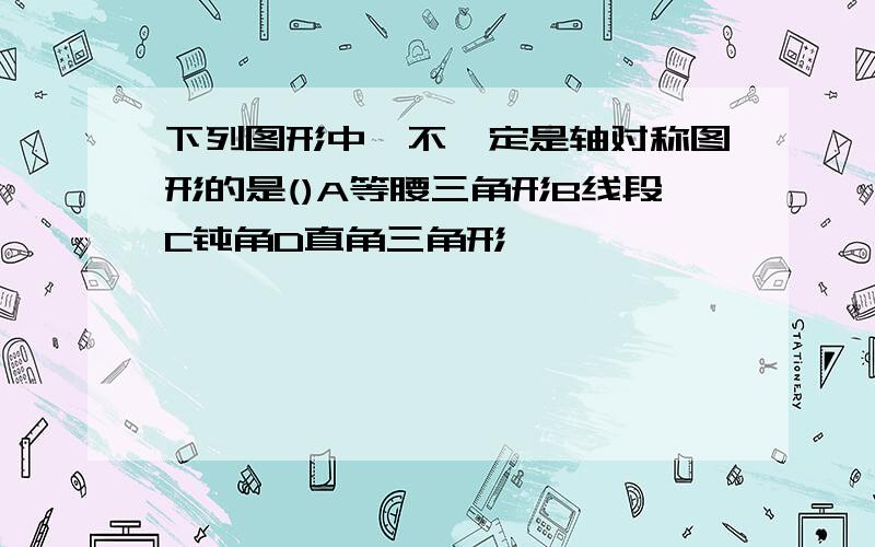 下列图形中,不一定是轴对称图形的是()A等腰三角形B线段C钝角D直角三角形