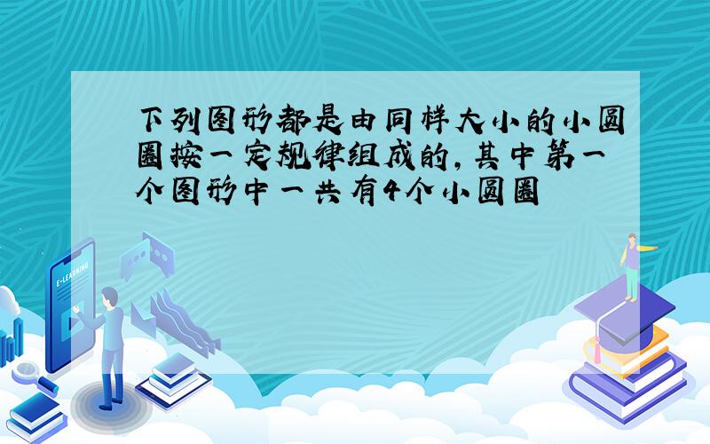 下列图形都是由同样大小的小圆圈按一定规律组成的,其中第一个图形中一共有4个小圆圈