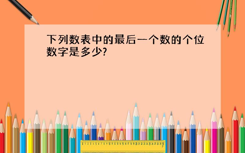 下列数表中的最后一个数的个位数字是多少?