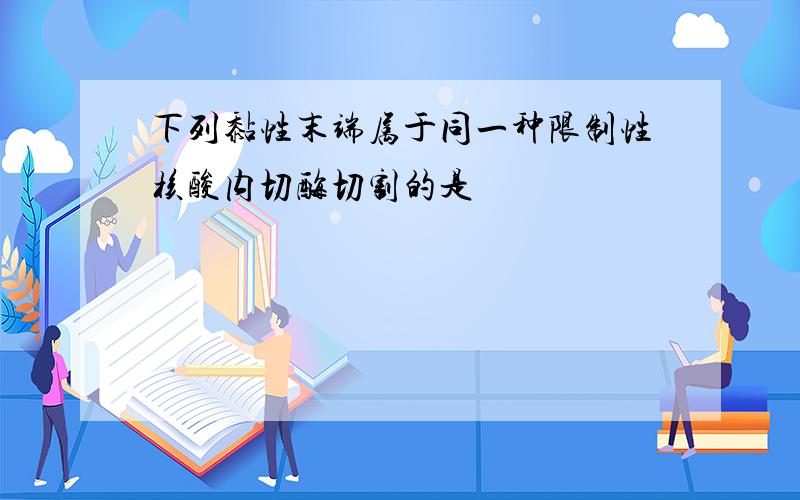 下列黏性末端属于同一种限制性核酸内切酶切割的是