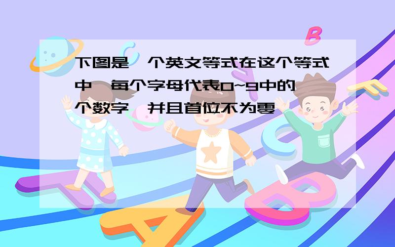 下图是一个英文等式在这个等式中,每个字母代表0~9中的一个数字,并且首位不为零