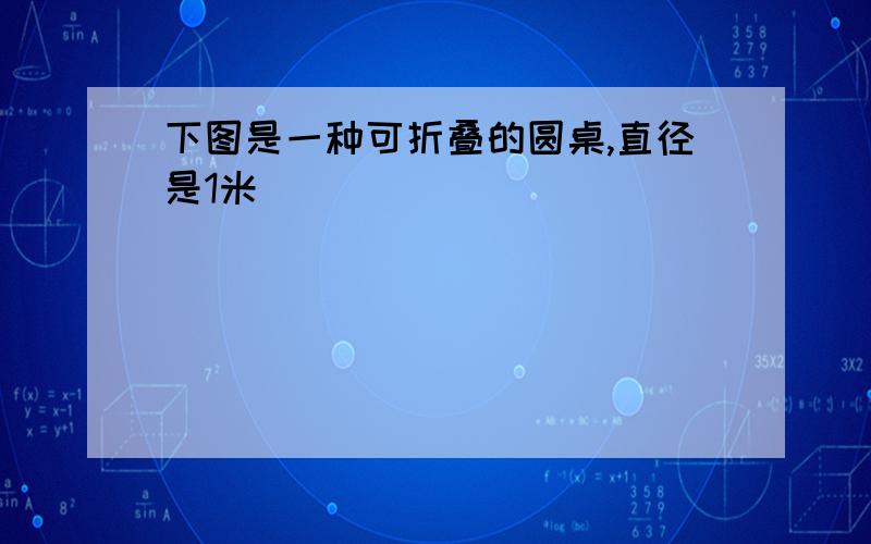 下图是一种可折叠的圆桌,直径是1米