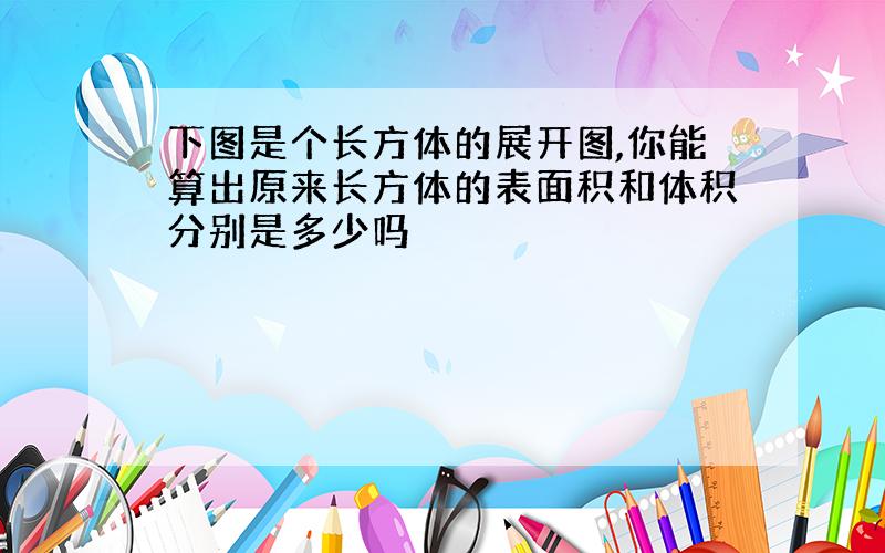 下图是个长方体的展开图,你能算出原来长方体的表面积和体积分别是多少吗