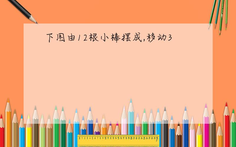 下图由12根小棒摆成,移动3