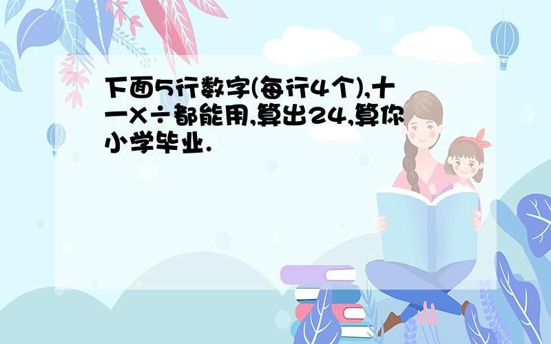 下面5行数字(每行4个),十一X÷都能用,算出24,算你小学毕业.