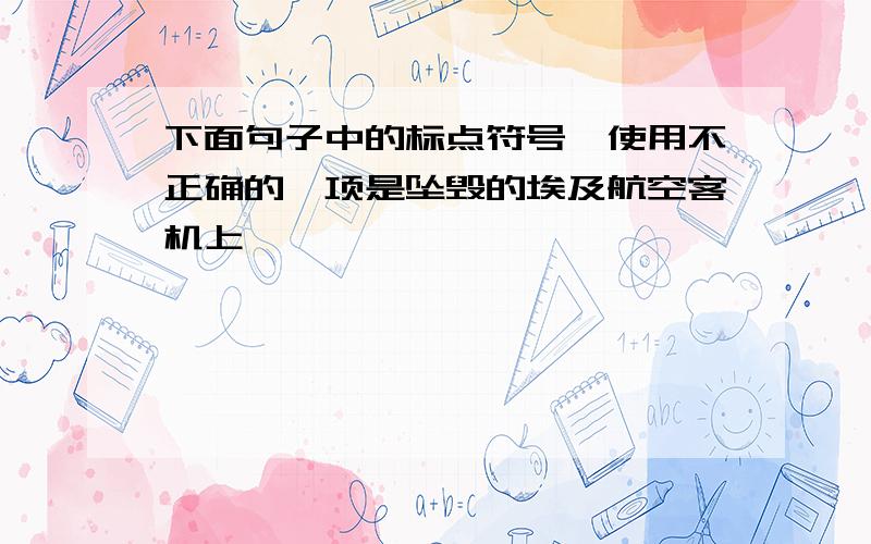 下面句子中的标点符号,使用不正确的一项是坠毁的埃及航空客机上