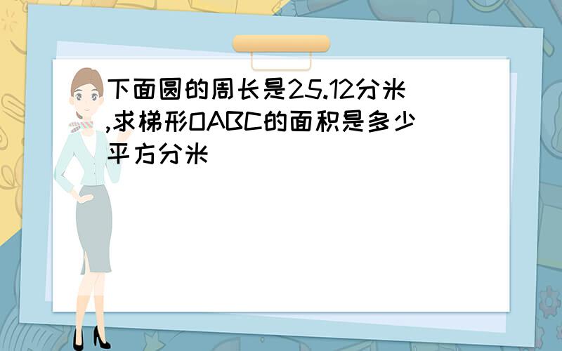 下面圆的周长是25.12分米,求梯形OABC的面积是多少平方分米