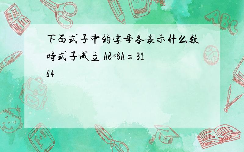 下面式子中的字母各表示什么数时式子成立 AB*BA=3154