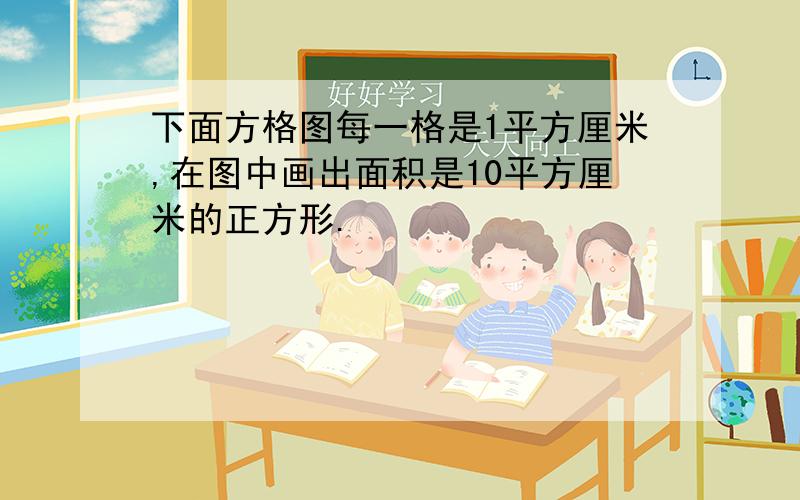 下面方格图每一格是1平方厘米,在图中画出面积是10平方厘米的正方形.