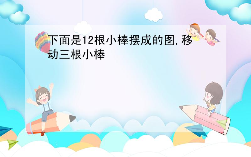 下面是12根小棒摆成的图,移动三根小棒