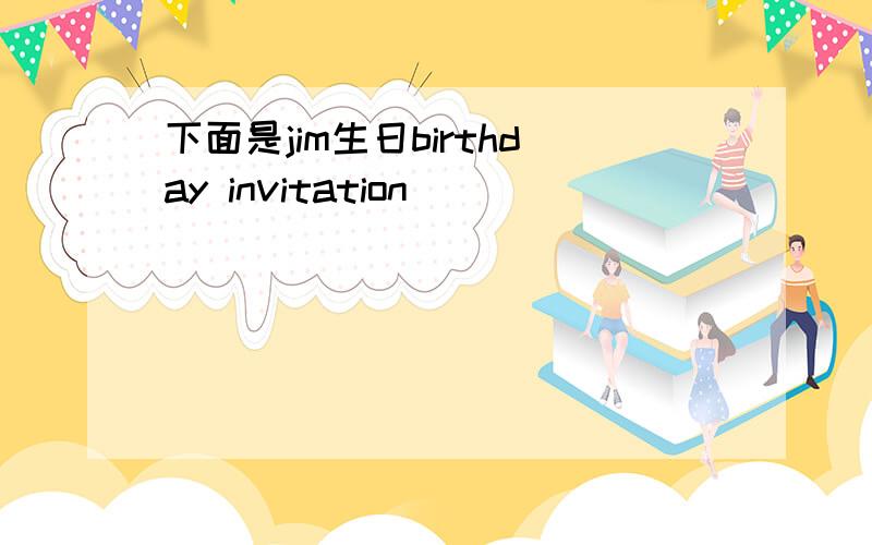 下面是jim生日birthday invitation