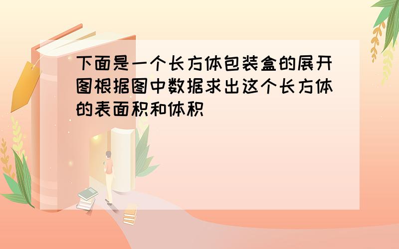 下面是一个长方体包装盒的展开图根据图中数据求出这个长方体的表面积和体积