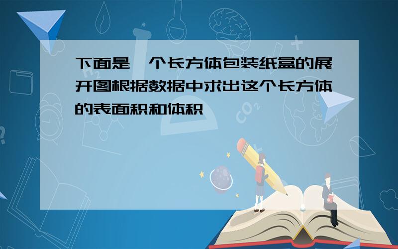 下面是一个长方体包装纸盒的展开图根据数据中求出这个长方体的表面积和体积