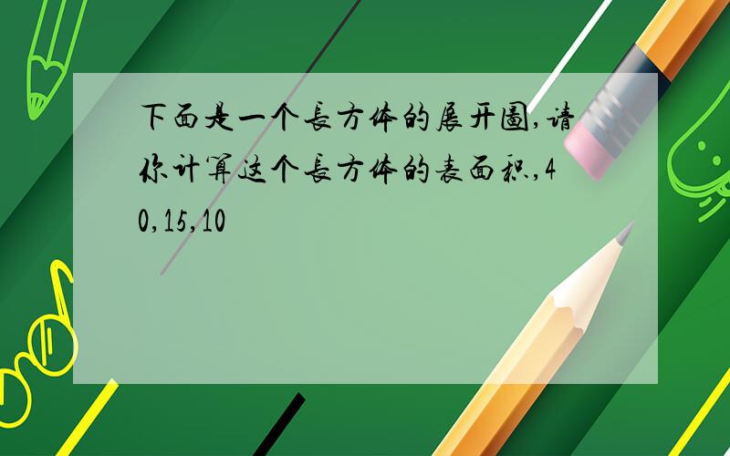 下面是一个长方体的展开图,请你计算这个长方体的表面积,40,15,10