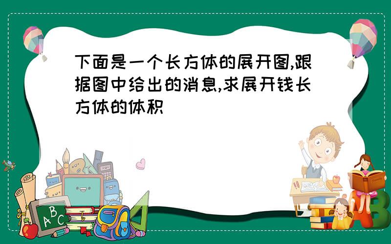 下面是一个长方体的展开图,跟据图中给出的消息,求展开钱长方体的体积