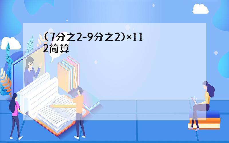 (7分之2-9分之2)×112简算