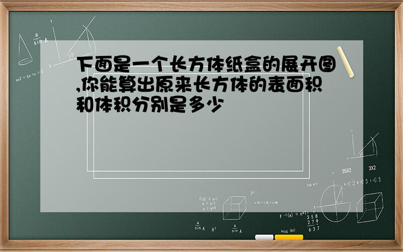 下面是一个长方体纸盒的展开图,你能算出原来长方体的表面积和体积分别是多少