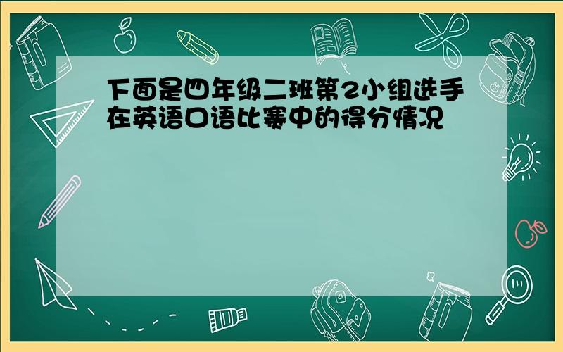 下面是四年级二班第2小组选手在英语口语比赛中的得分情况