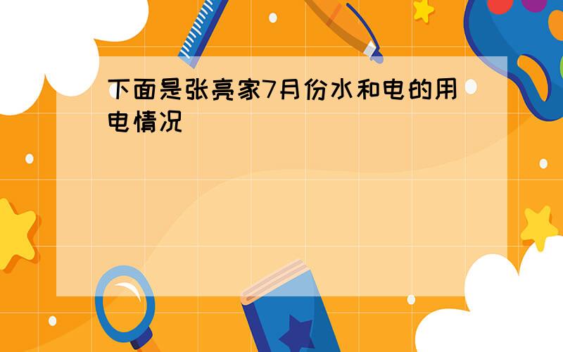 下面是张亮家7月份水和电的用电情况