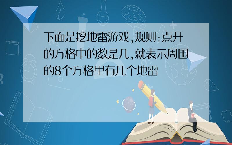 下面是挖地雷游戏,规则:点开的方格中的数是几,就表示周围的8个方格里有几个地雷