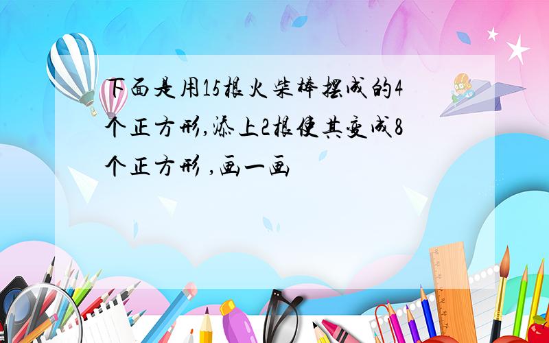 下面是用15根火柴棒摆成的4个正方形,添上2根使其变成8个正方形 ,画一画