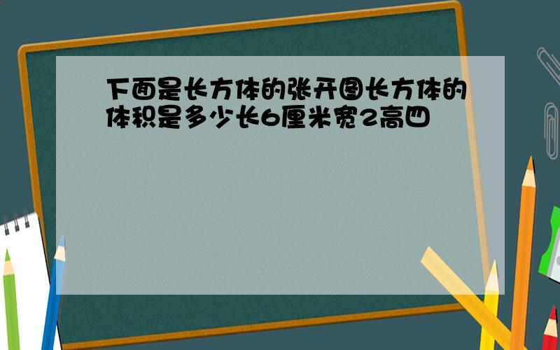 下面是长方体的张开图长方体的体积是多少长6厘米宽2高四