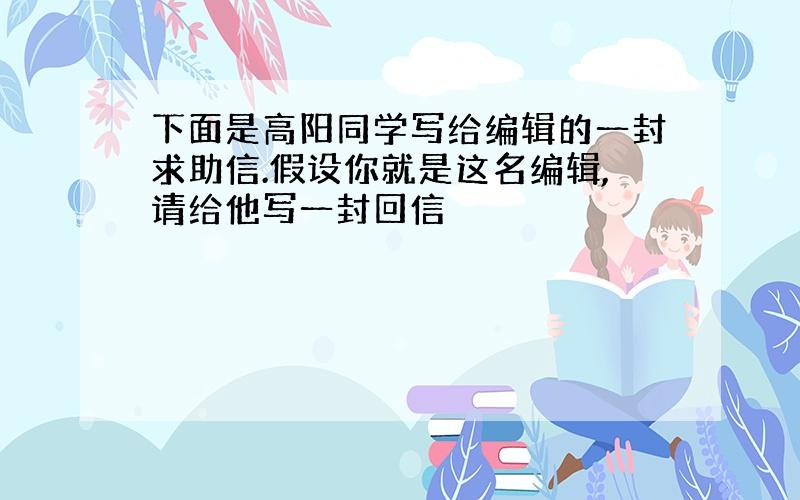 下面是高阳同学写给编辑的一封求助信.假设你就是这名编辑,请给他写一封回信