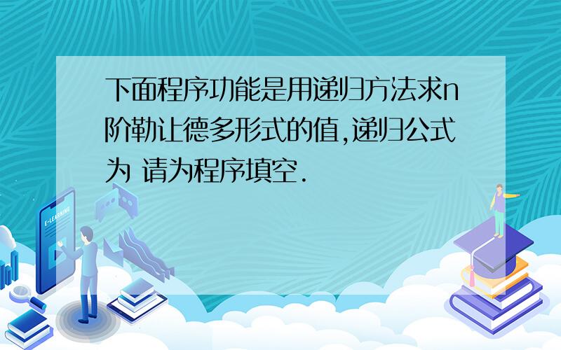 下面程序功能是用递归方法求n阶勒让德多形式的值,递归公式为 请为程序填空.