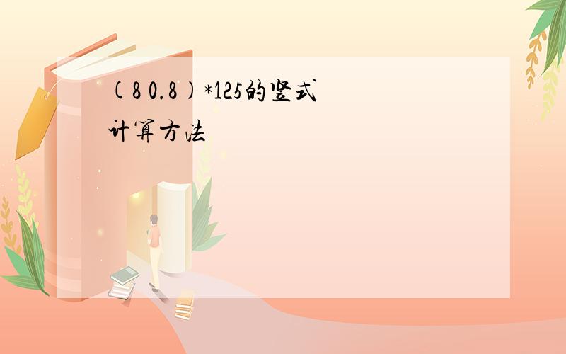 (8 0.8)*125的竖式计算方法