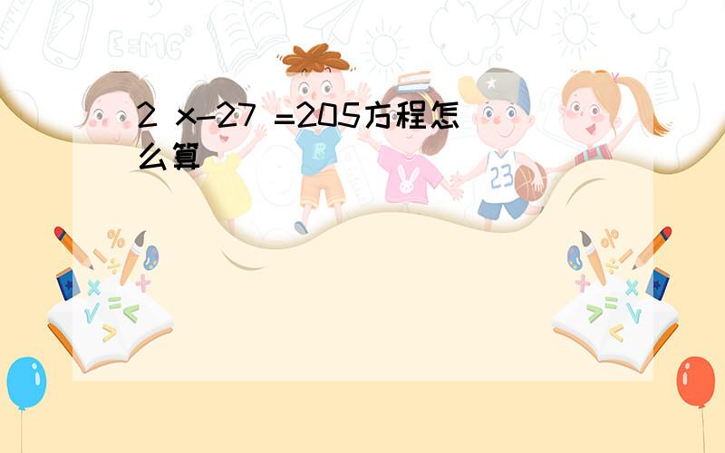 2 x-27 =205方程怎么算