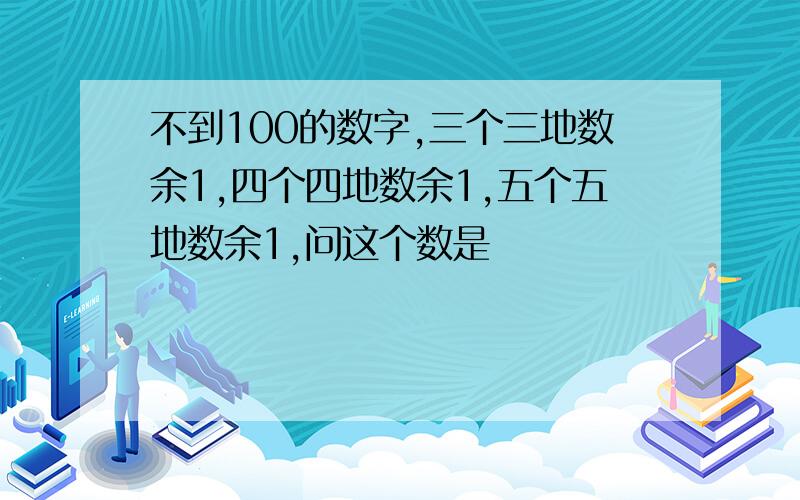 不到100的数字,三个三地数余1,四个四地数余1,五个五地数余1,问这个数是