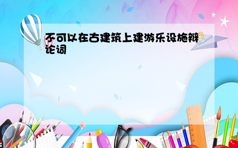 不可以在古建筑上建游乐设施辩论词