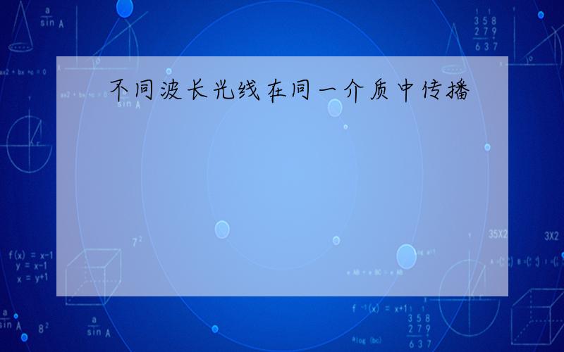 不同波长光线在同一介质中传播