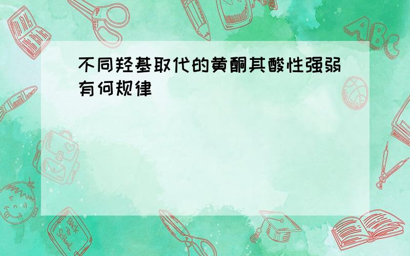 不同羟基取代的黄酮其酸性强弱有何规律