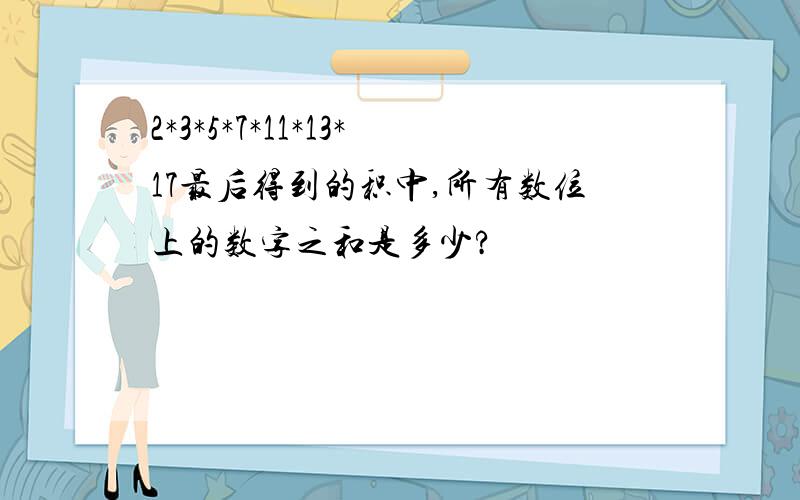 2*3*5*7*11*13*17最后得到的积中,所有数位上的数字之和是多少?