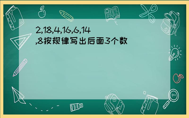 2,18,4,16,6,14,8按规律写出后面3个数