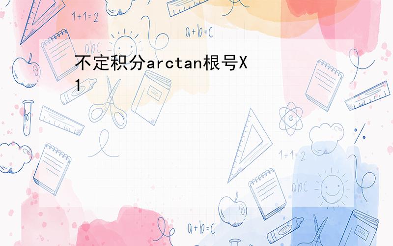 不定积分arctan根号X 1