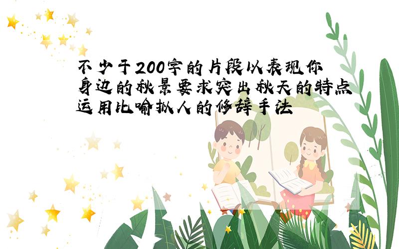 不少于200字的片段以表现你身边的秋景要求突出秋天的特点运用比喻拟人的修辞手法