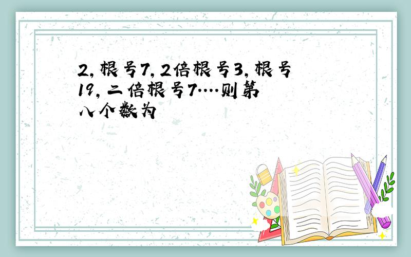 2,根号7,2倍根号3,根号19,二倍根号7....则第八个数为