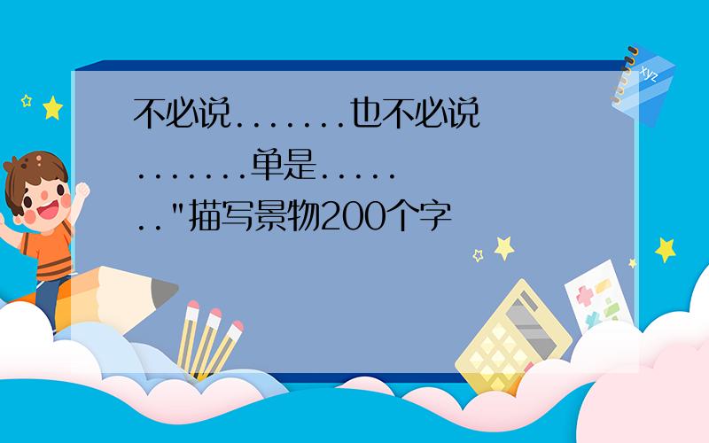 不必说.......也不必说.......单是......."描写景物200个字