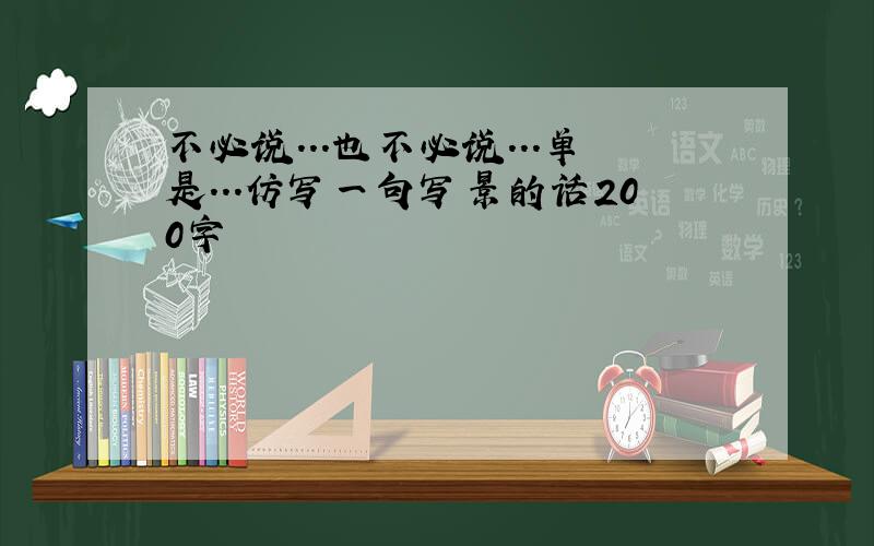 不必说...也不必说...单是...仿写一句写景的话200字