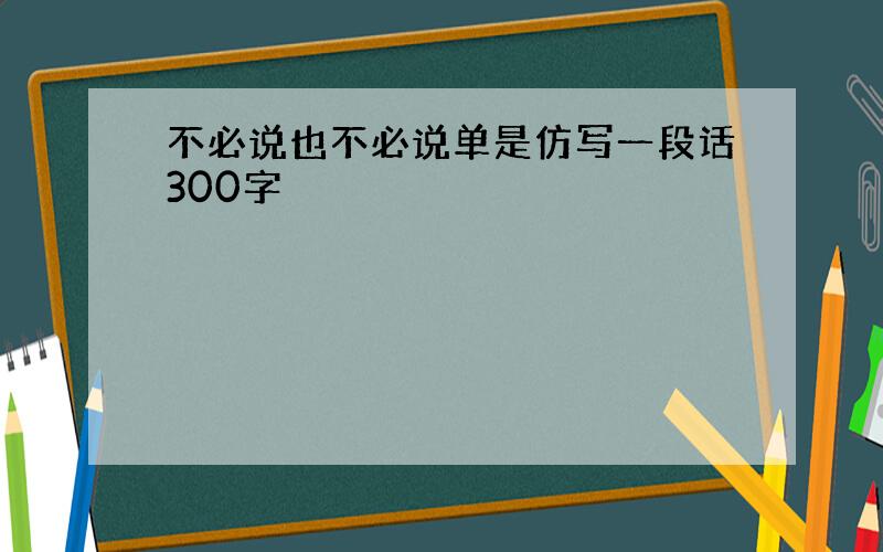 不必说也不必说单是仿写一段话300字